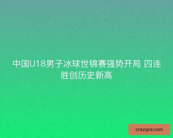中国U18男子冰球世锦赛强势开局 四连胜创历史新高