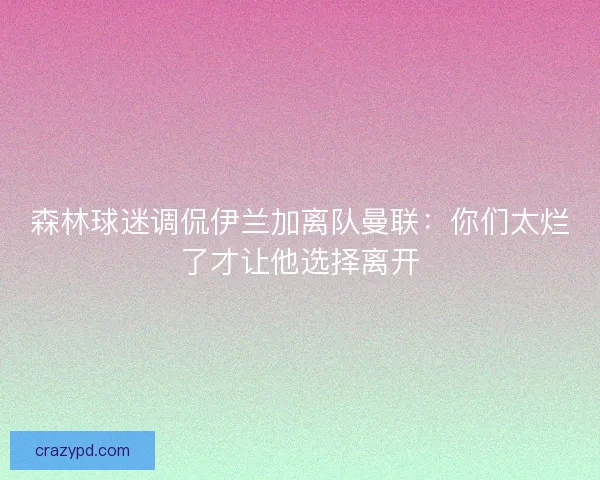 森林球迷调侃伊兰加离队曼联：你们太烂了才让他选择离开