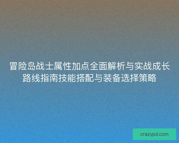 冒险岛战士属性加点全面解析与实战成长路线指南技能搭配与装备选择策略