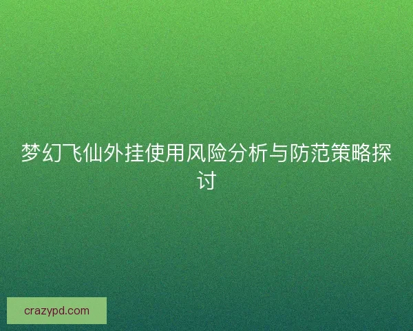 梦幻飞仙外挂使用风险分析与防范策略探讨