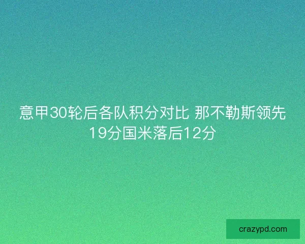 意甲30轮后各队积分对比 那不勒斯领先19分国米落后12分